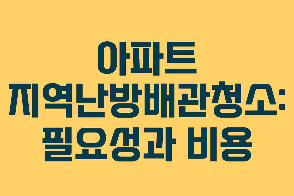 아파트 지역난방배관청소: 필요성과 비용