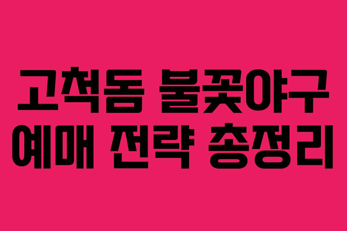고척돔 불꽃야구 예매 전략 총정리