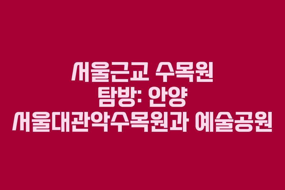 서울근교 수목원 탐방: 안양 서울대관악수목원과 예술공원