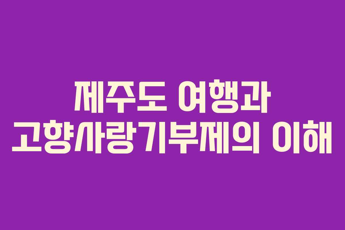 제주도 여행과 고향사랑기부제의 이해