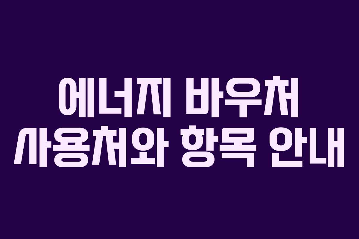 에너지 바우처 사용처와 항목 안내 에너지 바우처 사용처와 항목 안내