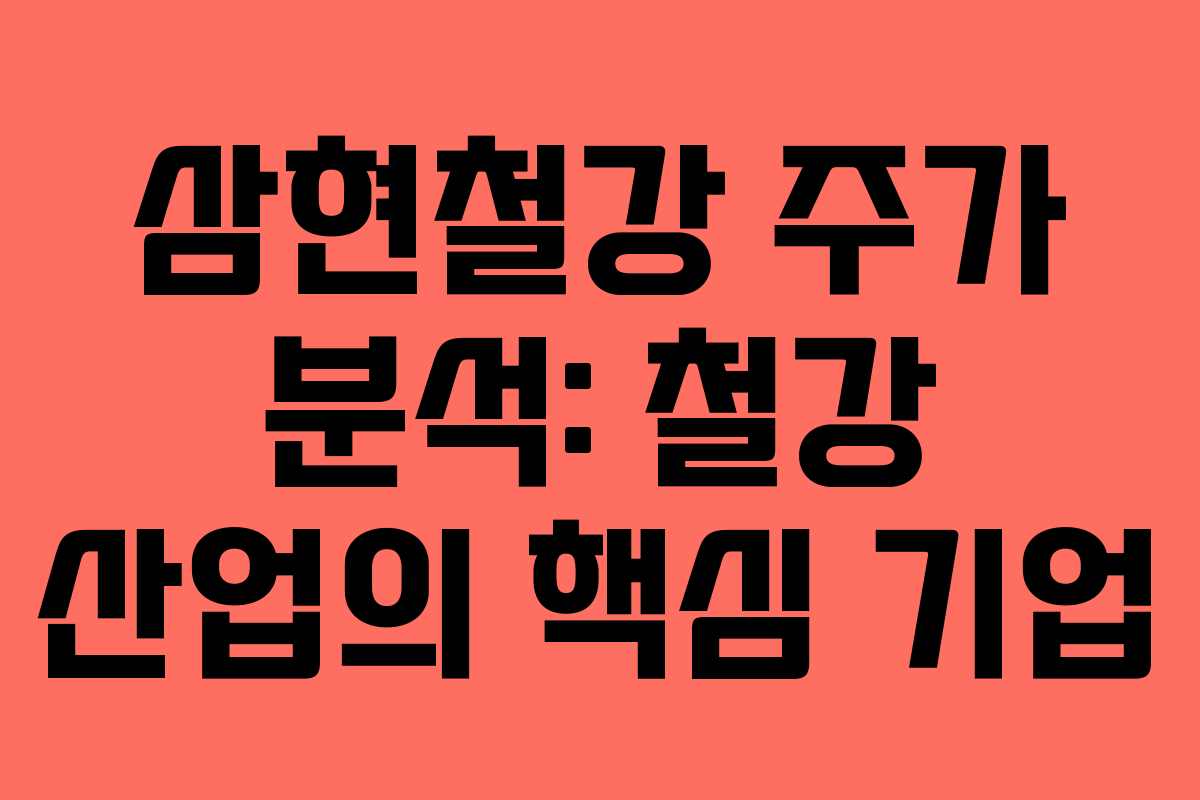삼현철강 주가 분석: 철강 산업의 핵심 기업