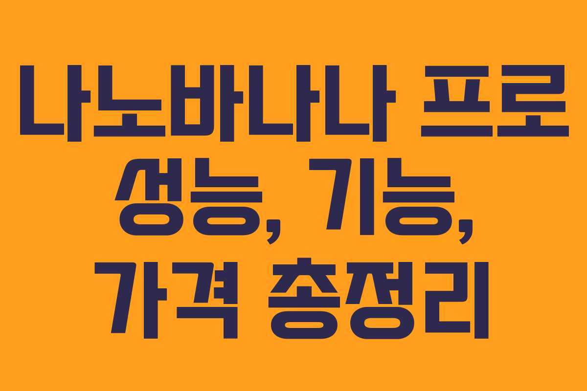 나노바나나 프로 성능, 기능, 가격 총정리