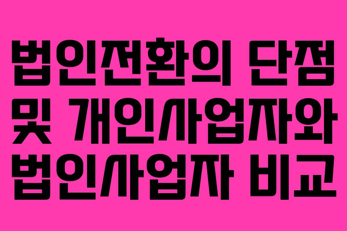 법인전환의 단점 및 개인사업자와 법인사업자 비교