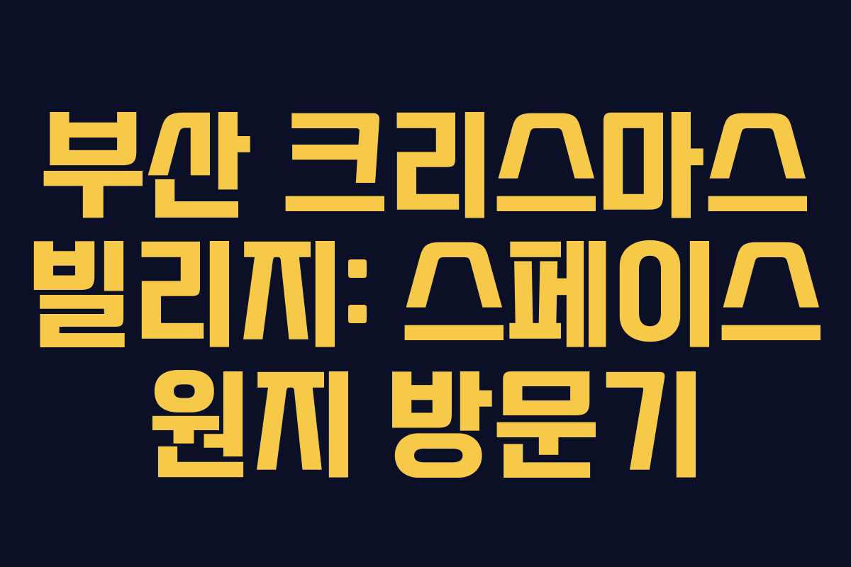 부산 크리스마스 빌리지: 스페이스 원지 방문기 부산 크리스마스 빌리지: 스페이스 원지 방문기