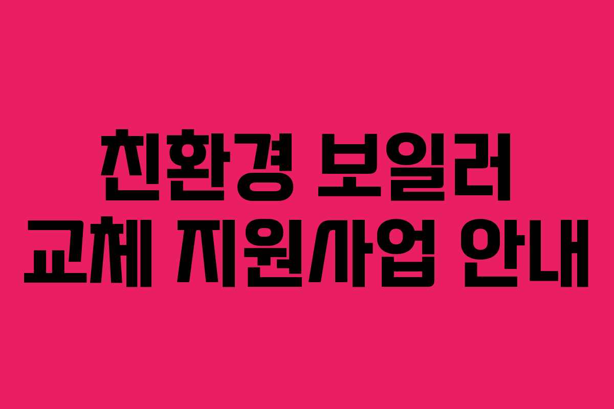 친환경 보일러 교체 지원사업 안내
