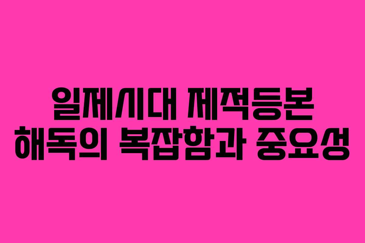 일제시대 제적등본 해독의 복잡함과 중요성