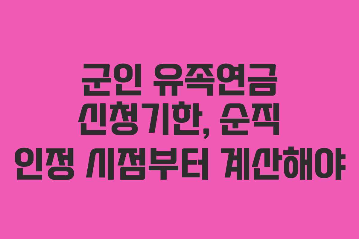 군인 유족연금 신청기한, 순직 인정 시점부터 계산해야