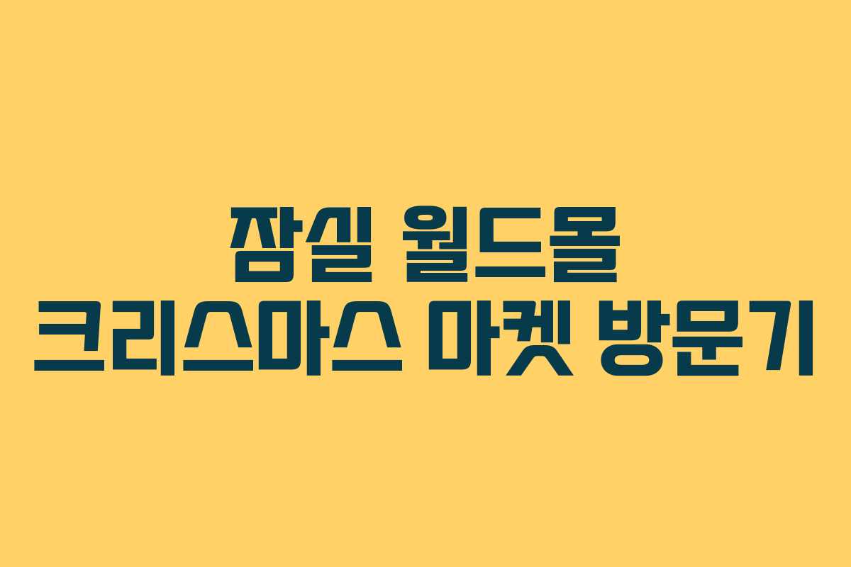 잠실 월드몰 크리스마스 마켓 방문기