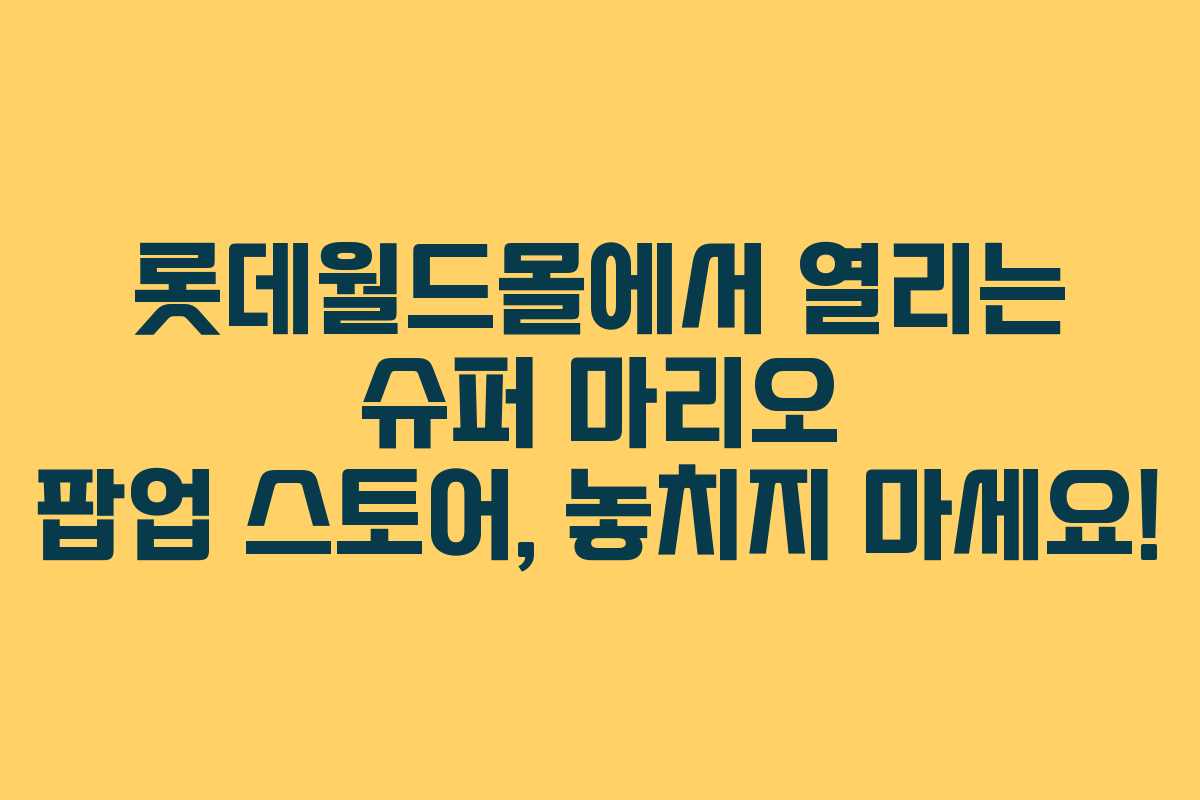 롯데월드몰에서 열리는 슈퍼 마리오 팝업 스토어, 놓치지 마세요! 롯데월드몰에서 열리는 슈퍼 마리오 팝업 스토어, 놓치지 마세요!