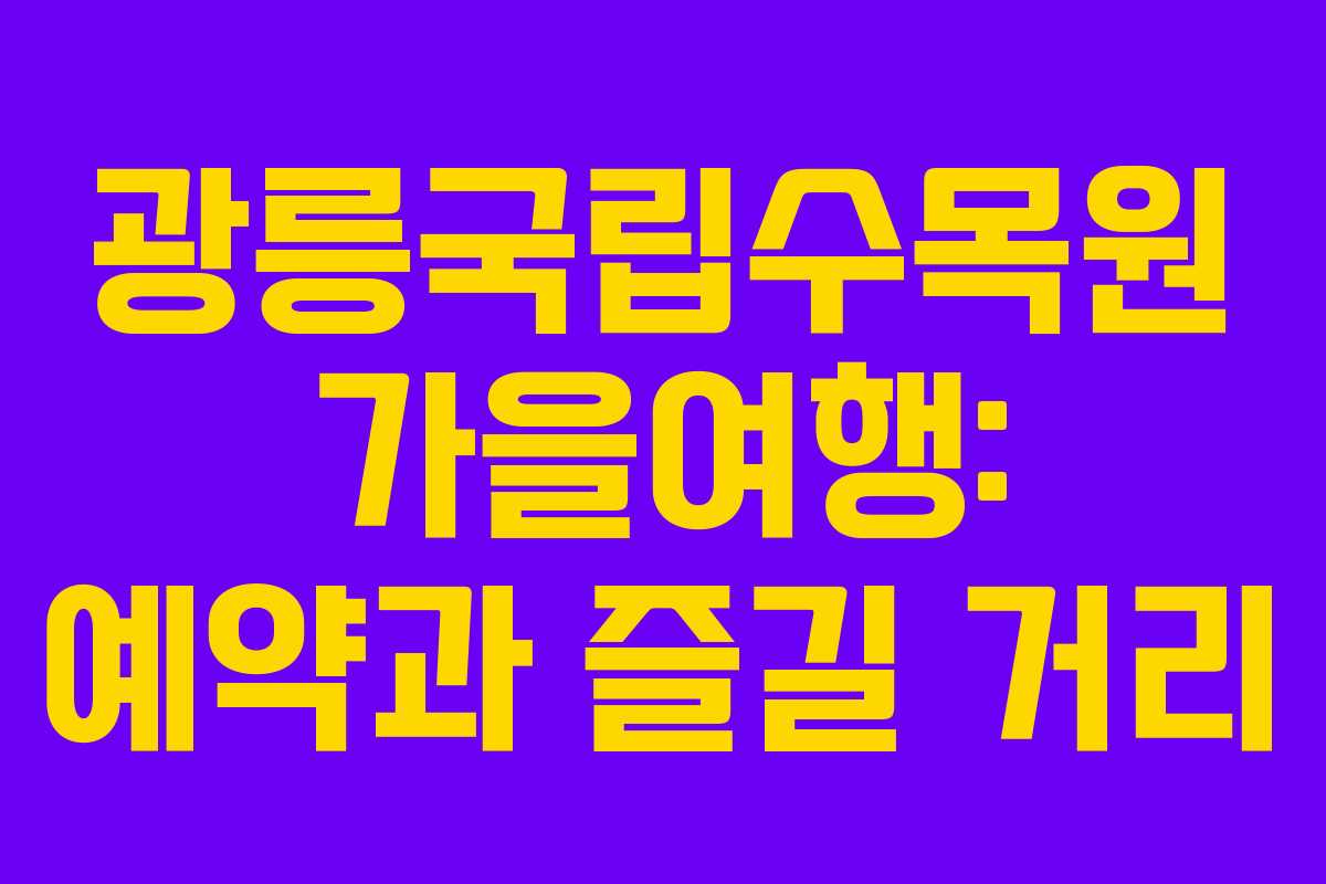 광릉국립수목원 가을여행: 예약과 즐길 거리