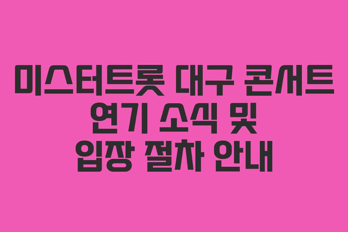 미스터트롯 대구 콘서트 연기 소식 및 입장 절차 안내