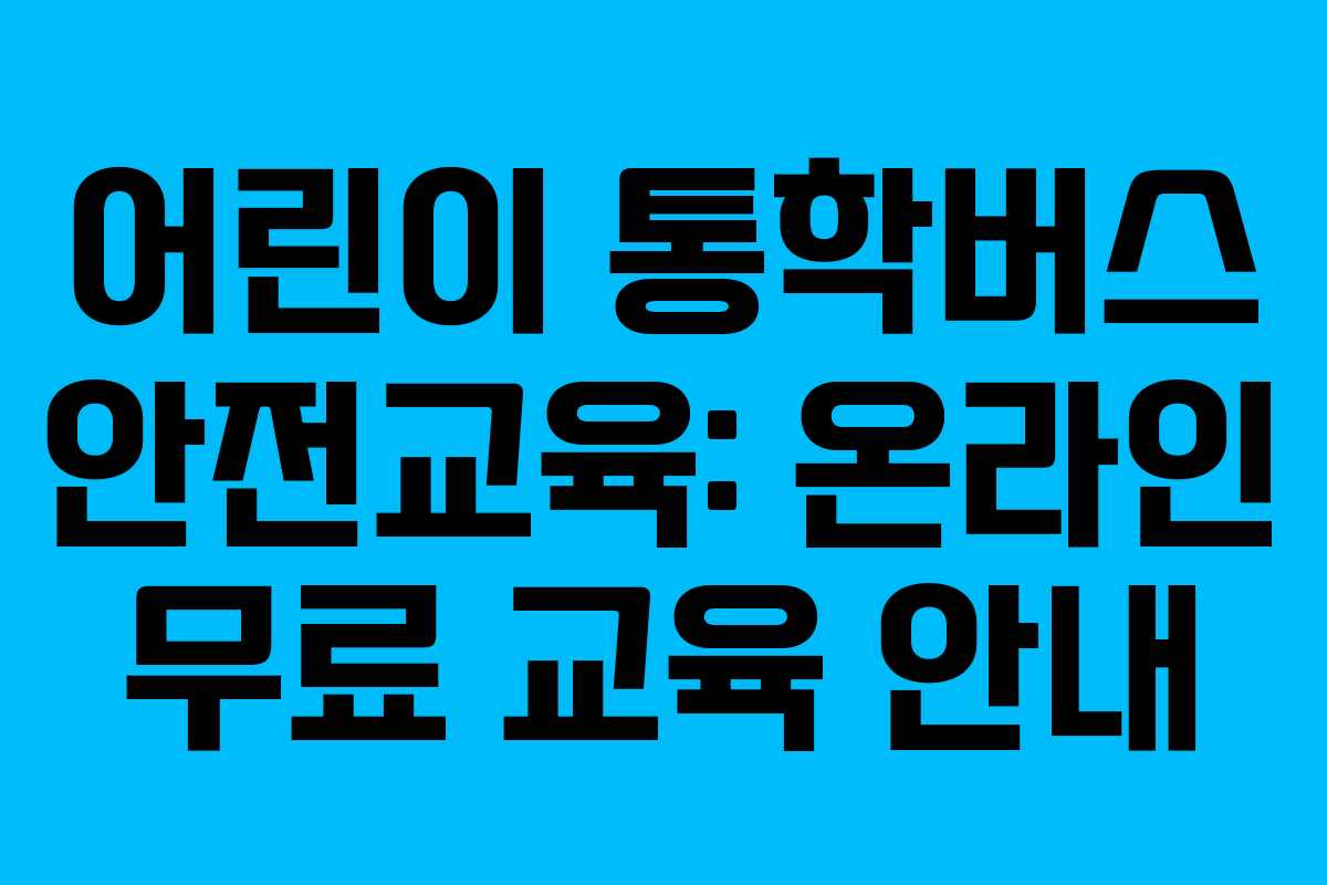 어린이 통학버스 안전교육: 온라인 무료 교육 안내