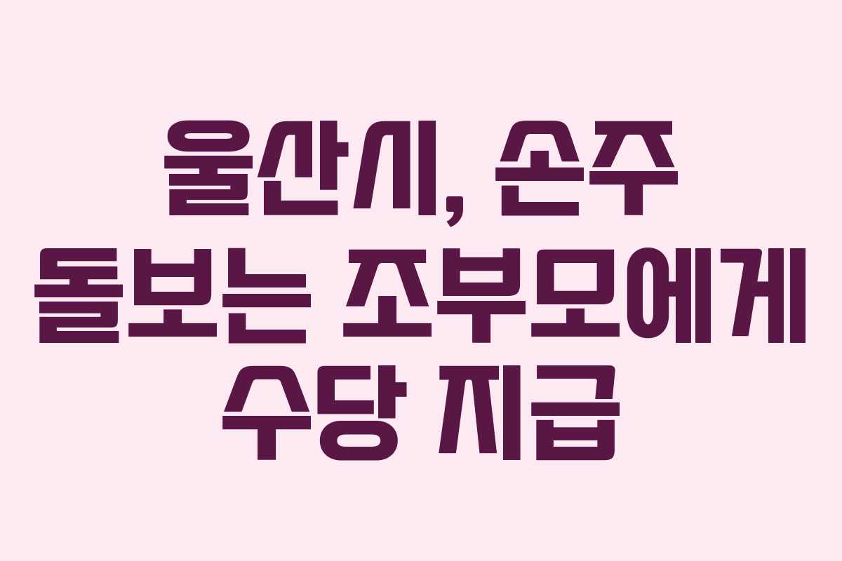 울산시, 손주 돌보는 조부모에게 수당 지급 울산시, 손주 돌보는 조부모에게 수당 지급