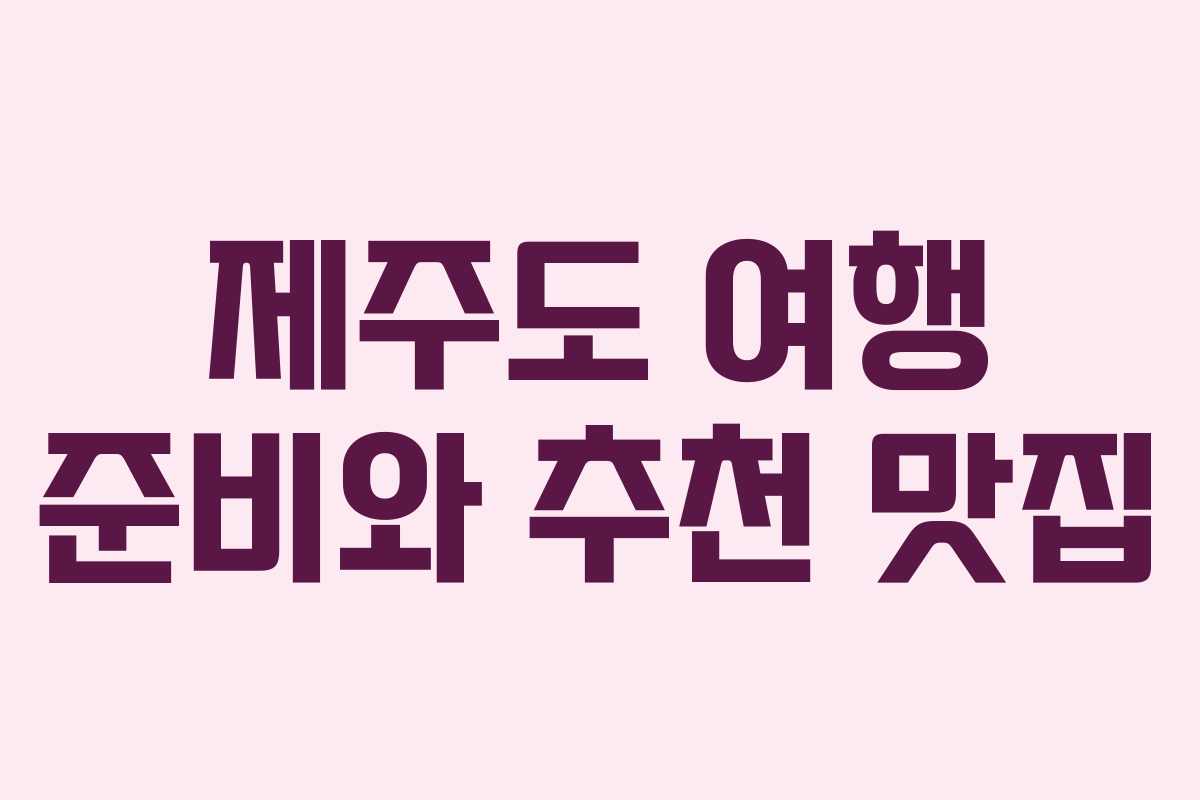 제주도 여행 준비와 추천 맛집