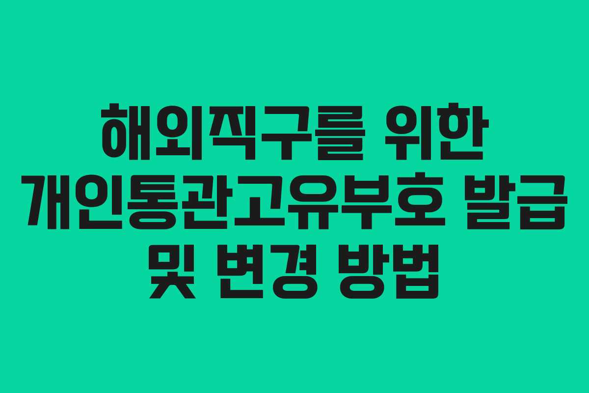 해외직구를 위한 개인통관고유부호 발급 및 변경 방법 해외직구를 위한 개인통관고유부호 발급 및 변경 방법