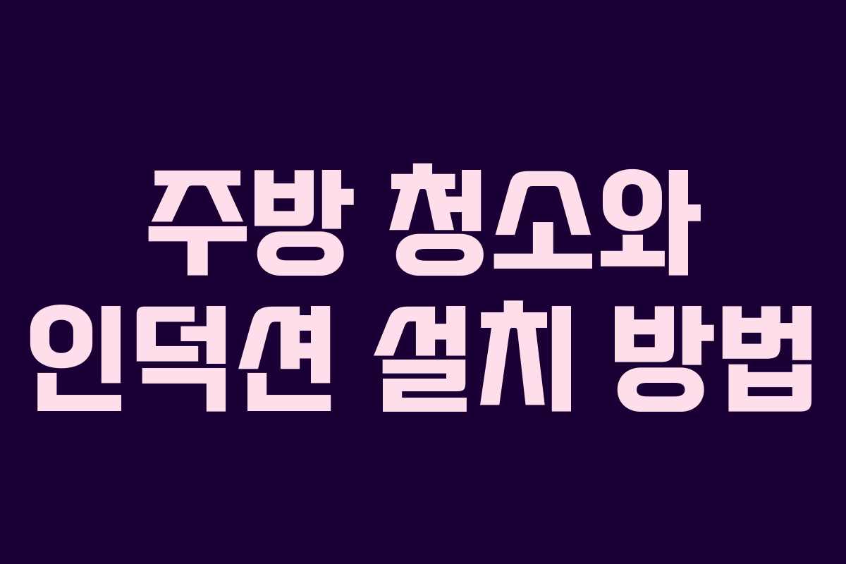 주방 청소와 인덕션 설치 방법 주방 청소와 인덕션 설치 방법
