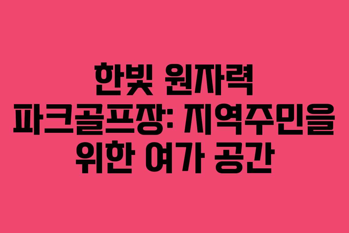 한빛 원자력 파크골프장: 지역주민을 위한 여가 공간