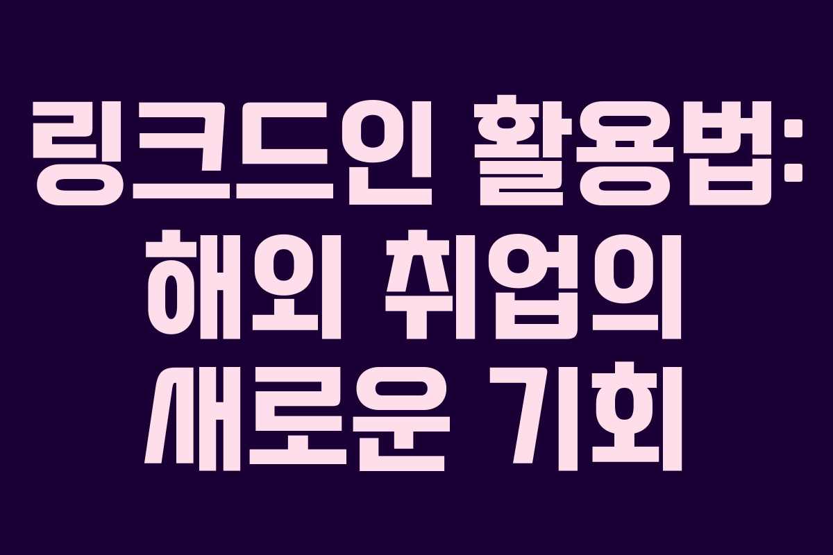 링크드인 활용법: 해외 취업의 새로운 기회 링크드인 활용법: 해외 취업의 새로운 기회