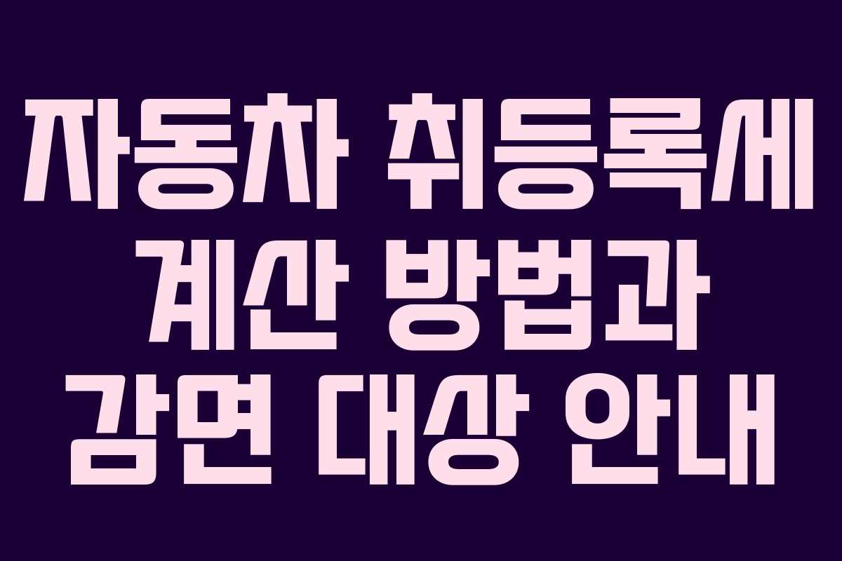 자동차 취등록세 계산 방법과 감면 대상 안내