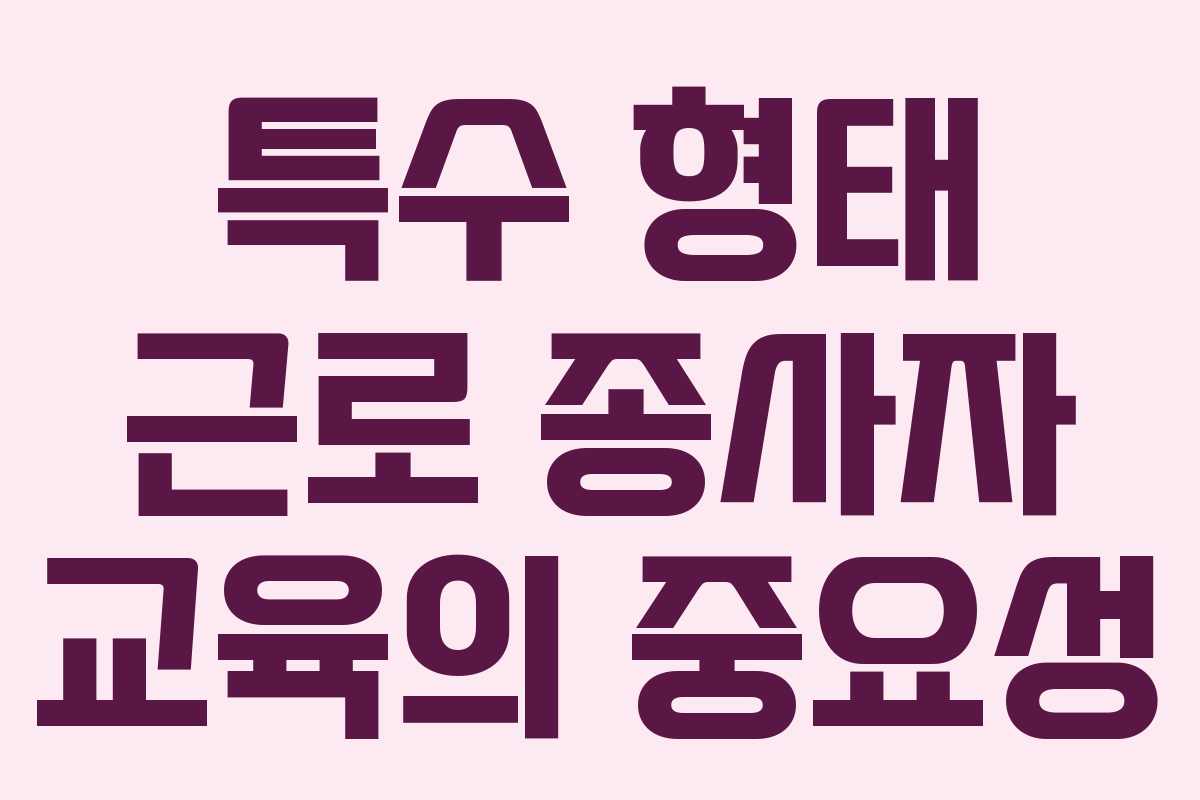 특수 형태 근로 종사자 교육의 중요성