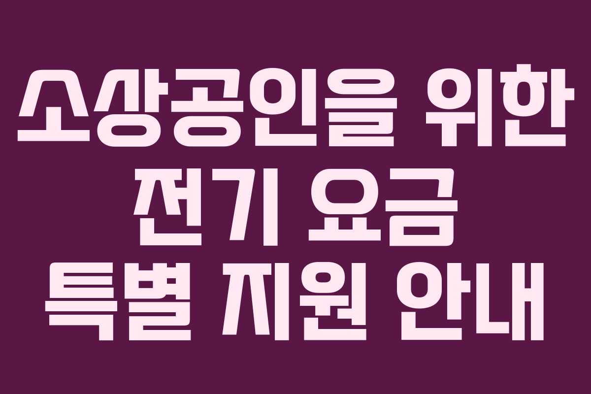 소상공인을 위한 전기 요금 특별 지원 안내