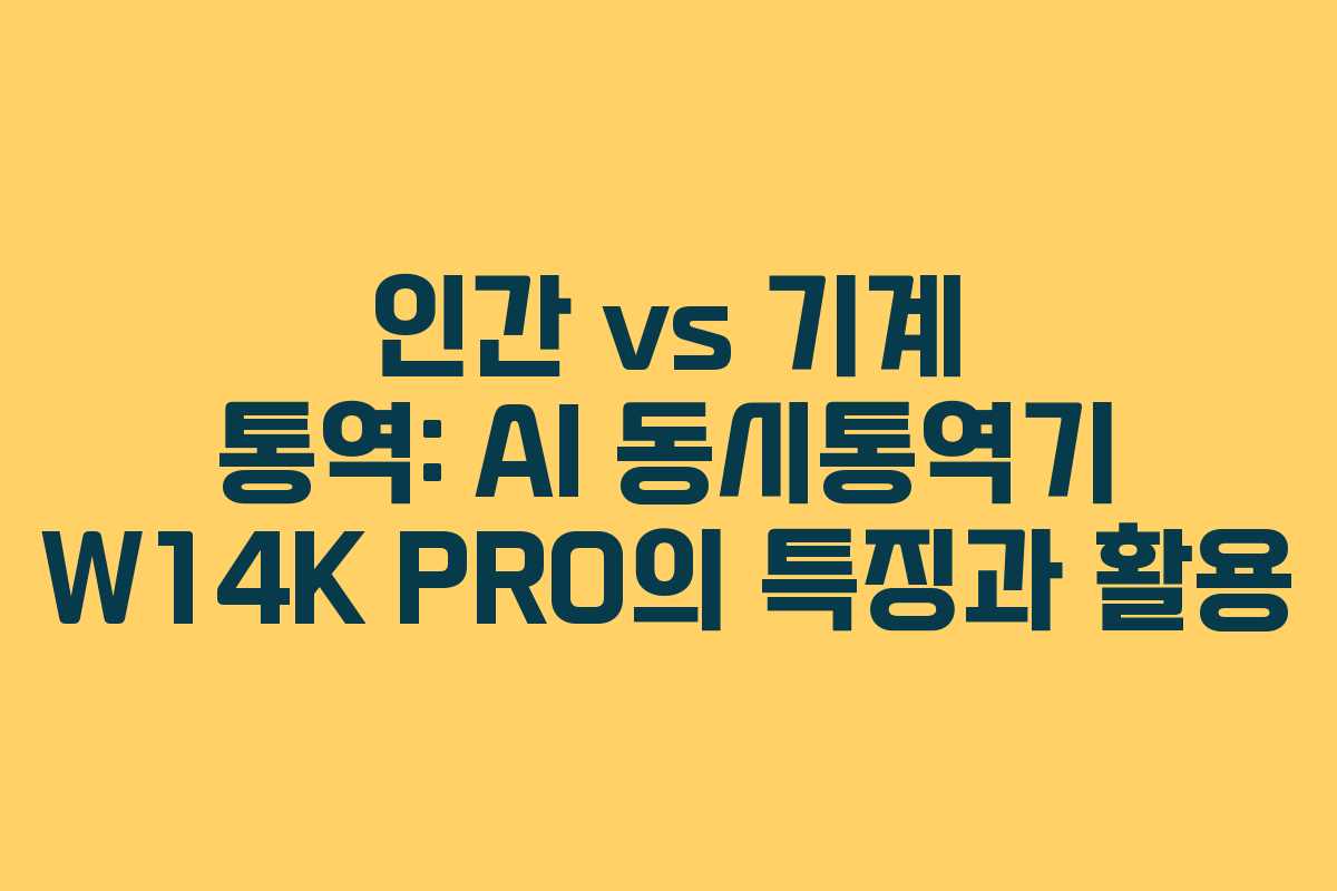 인간 vs 기계 통역: AI 동시통역기 W14K PRO의 특징과 활용