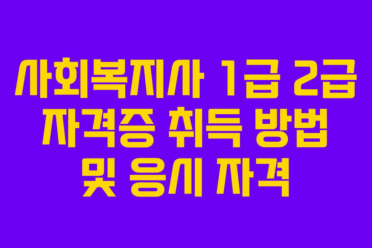 사회복지사 1급 2급 자격증 취득 방법 및 응시 자격