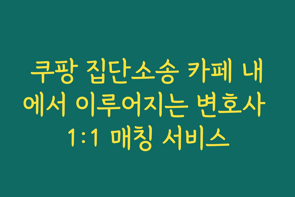 쿠팡 집단소송 카페 내에서 이루어지는 변호사 1:1 매칭 서비스