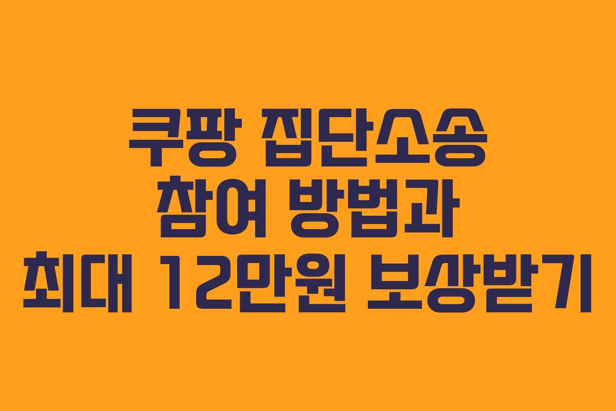 쿠팡 집단소송 참여 방법과 최대 12만원 보상받기