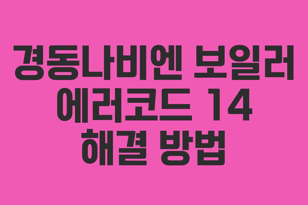 경동나비엔 보일러 에러코드 14 해결 방법