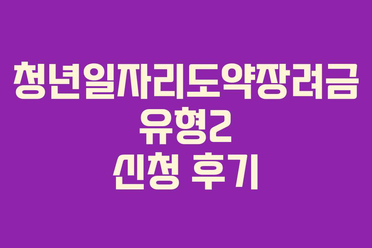 청년일자리도약장려금 유형2 신청 후기