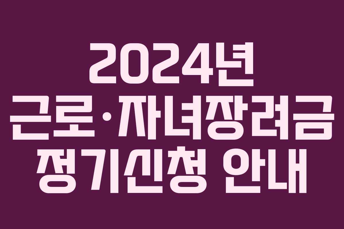 2024년 근로·자녀장려금 정기신청 안내