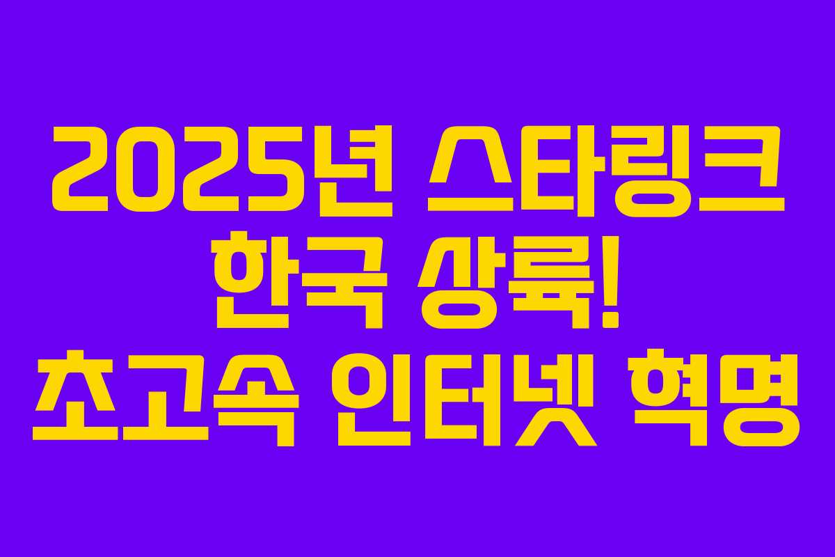 2025년 스타링크 한국 상륙! 초고속 인터넷 혁명