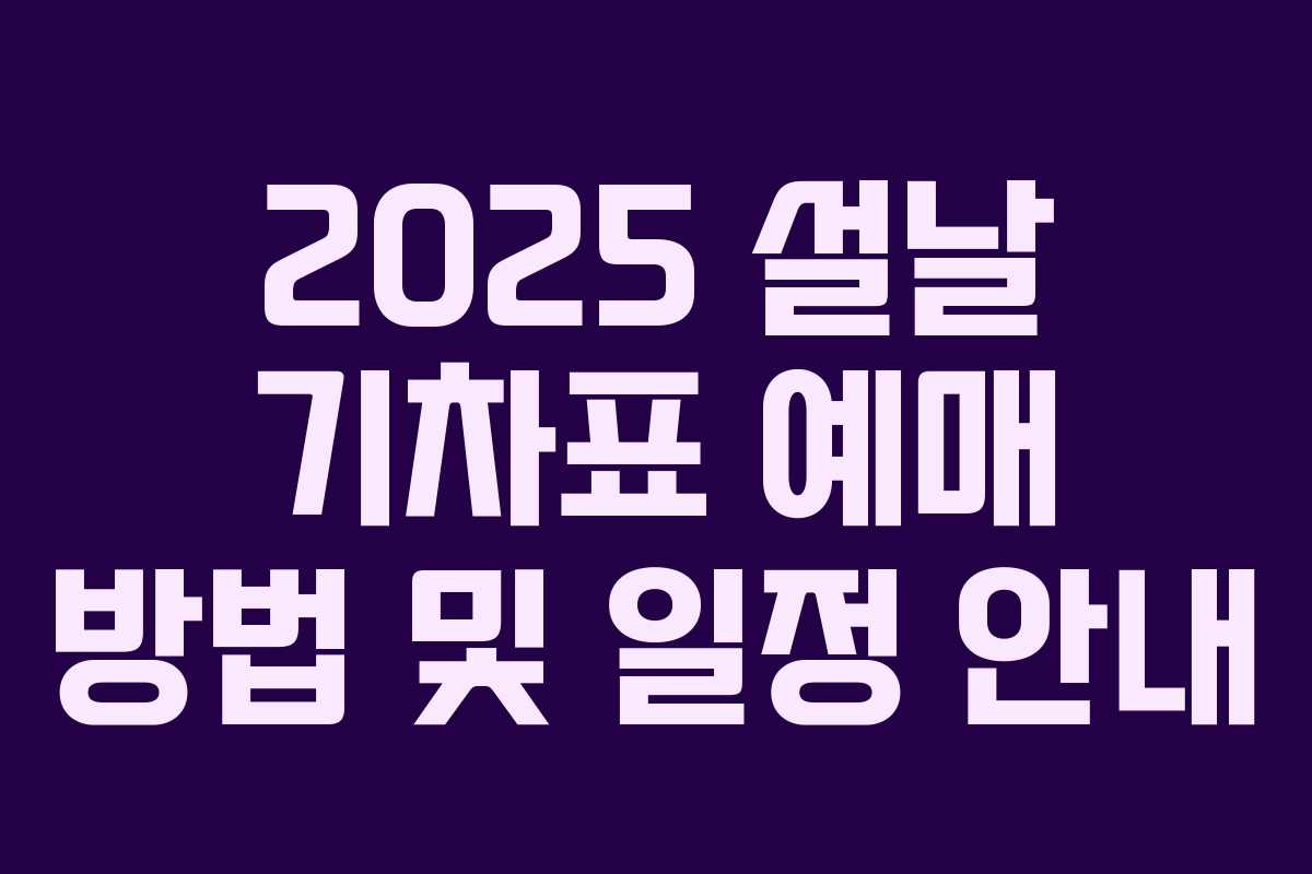 2025 설날 기차표 예매 방법 및 일정 안내