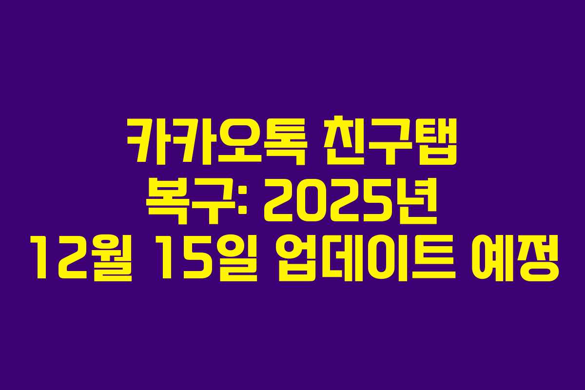 카카오톡 친구탭 복구: 2025년 12월 15일 업데이트 예정