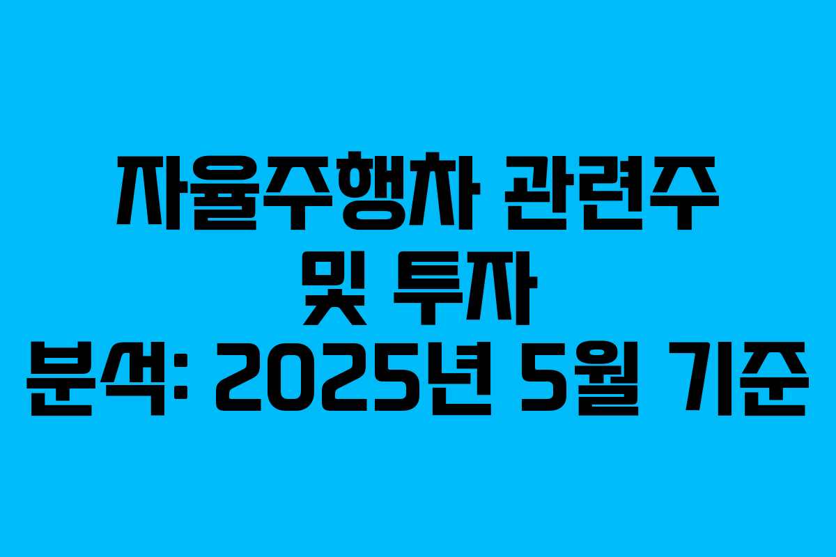 자율주행차 관련주 및 투자 분석: 2025년 5월 기준