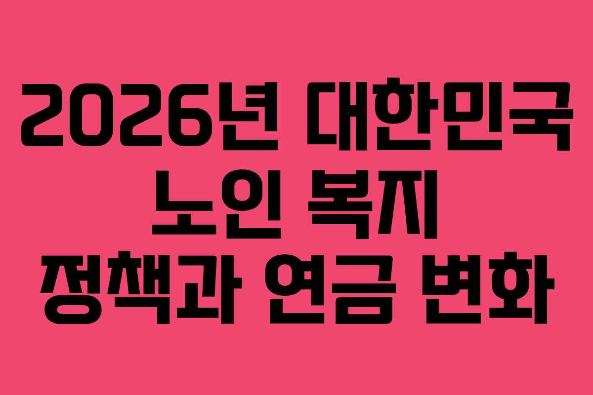 2026년 대한민국 노인 복지 정책과 연금 변화