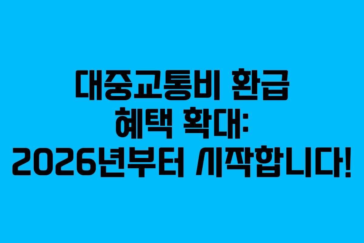 대중교통비 환급 혜택 확대: 2026년부터 시작합니다!
