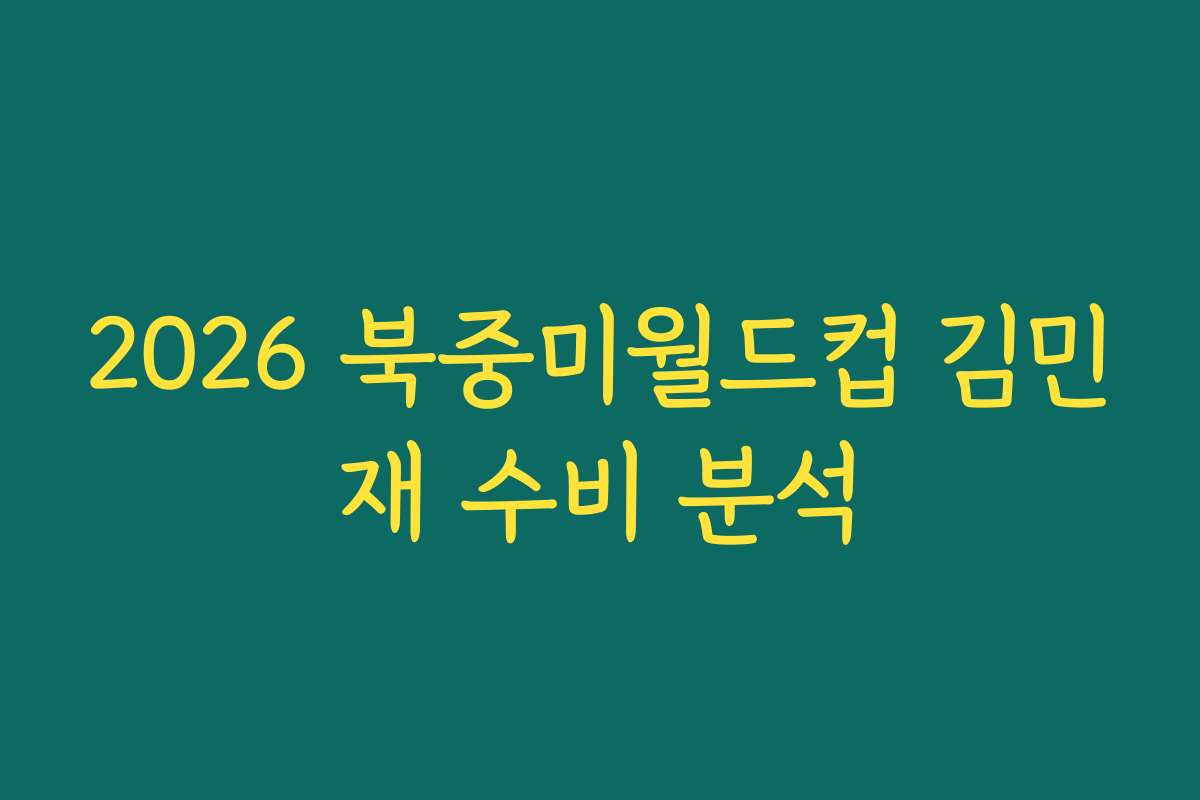 2026 북중미월드컵 김민재 수비 분석