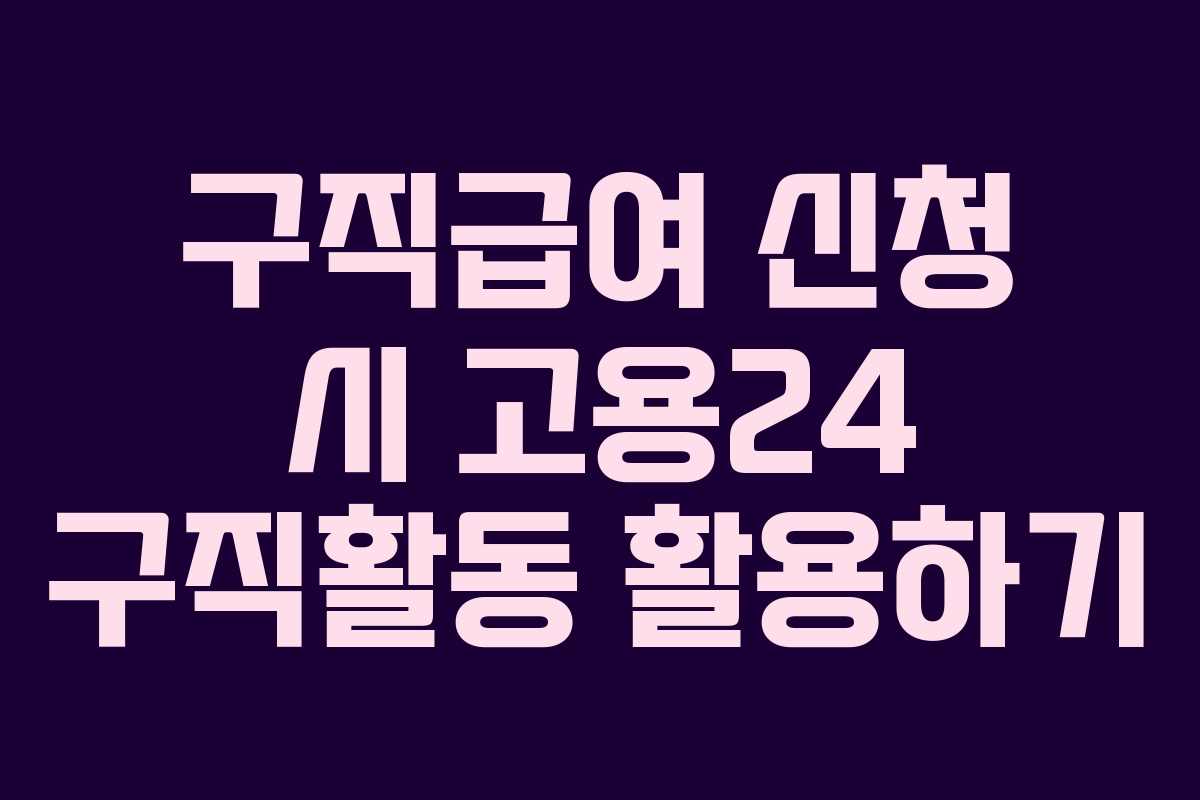 구직급여 신청 시 고용24 구직활동 활용하기 구직급여 신청 시 고용24 구직활동 활용하기