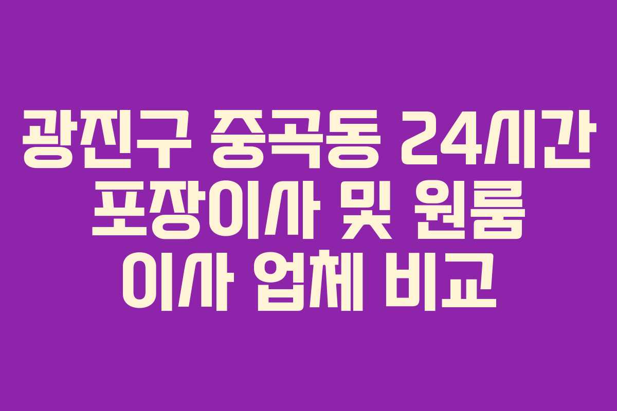 광진구 중곡동 24시간 포장이사 및 원룸 이사 업체 비교