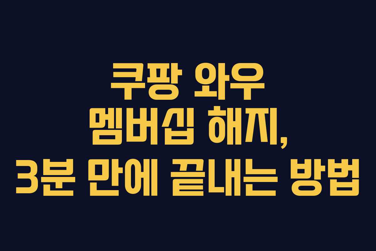 쿠팡 와우 멤버십 해지, 3분 만에 끝내는 방법