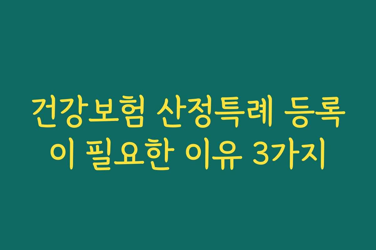 건강보험 산정특례 등록이 필요한 이유 3가지