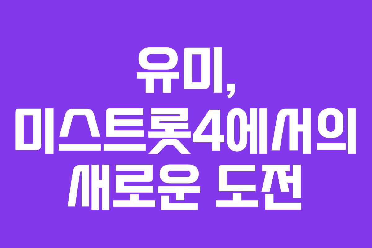 유미, 미스트롯4에서의 새로운 도전