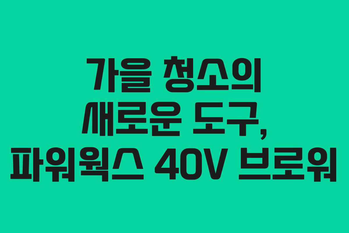 가을 청소의 새로운 도구, 파워웍스 40V 브로워