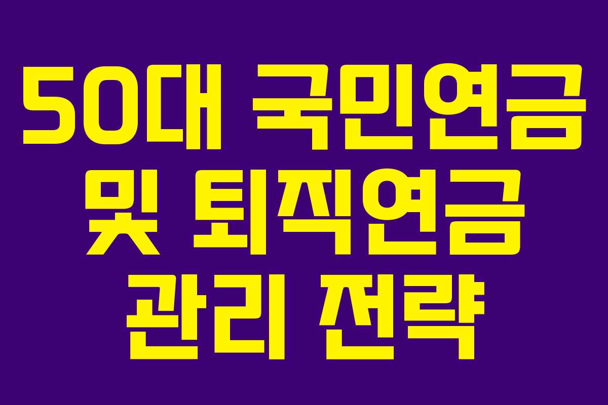 50대 국민연금 및 퇴직연금 관리 전략