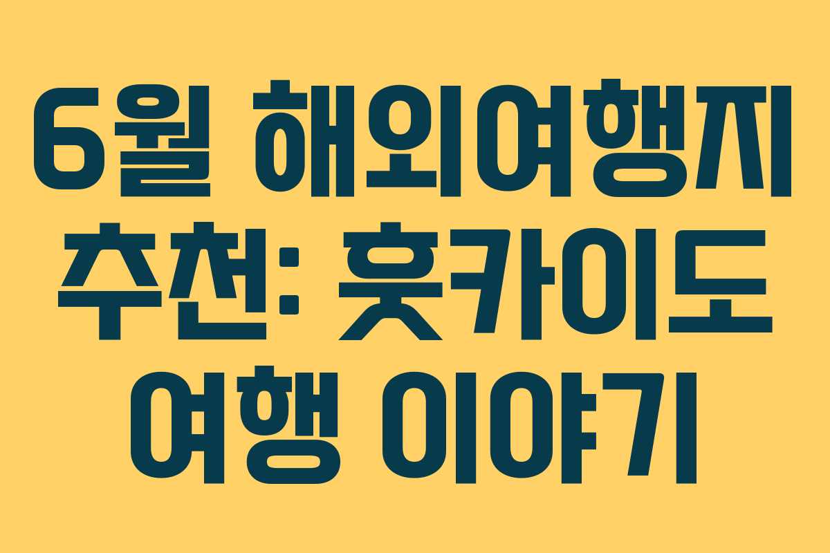 6월 해외여행지 추천: 훗카이도 여행 이야기