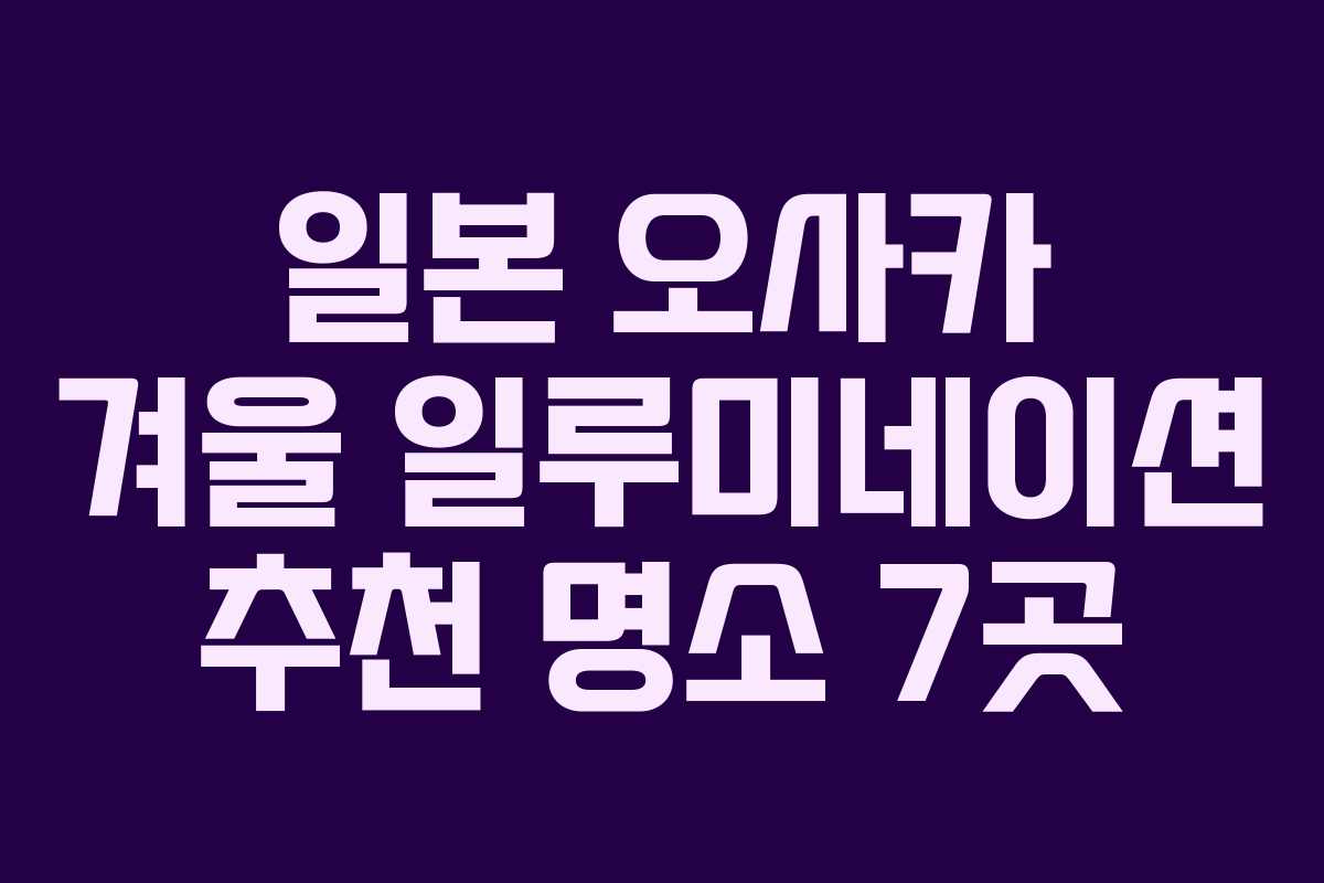 일본 오사카 겨울 일루미네이션 추천 명소 7곳