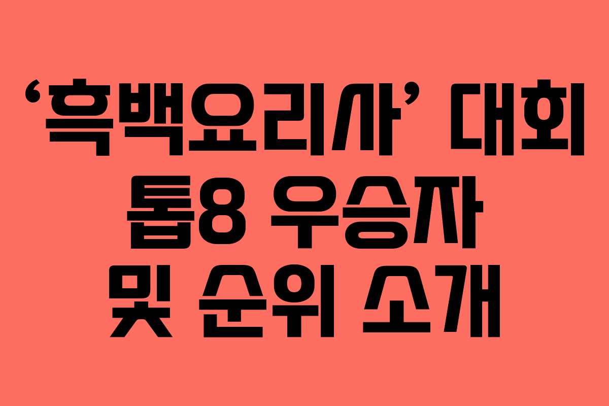 ‘흑백요리사’ 대회 톱8 우승자 및 순위 소개